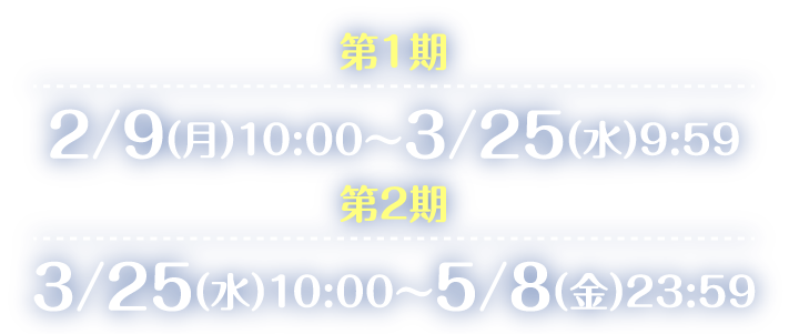 第一期2/9(月)10:00～3/25(水)9:59 第二期2/9(月)10:00～3/25(水)9:59
